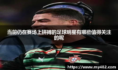 当前仍在赛场上拼搏的足球明星有哪些值得关注的呢